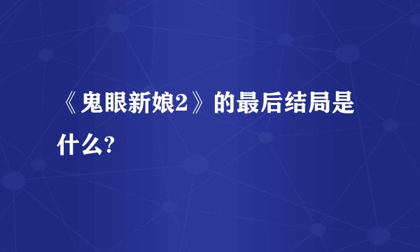 《鬼眼新娘2》的最后结局是什么?