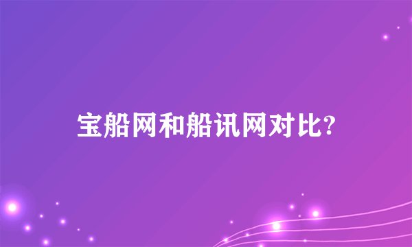宝船网和船讯网对比?