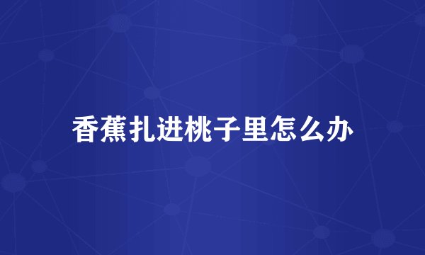 香蕉扎进桃子里怎么办