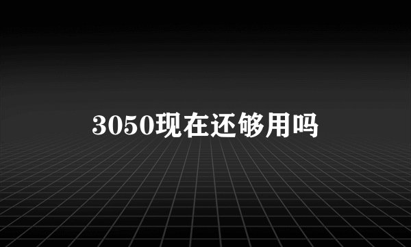 3050现在还够用吗