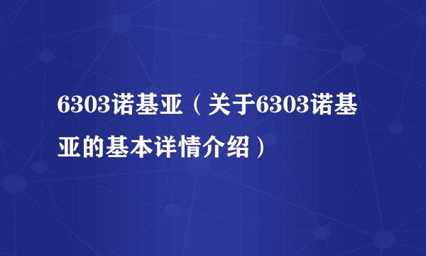 6303诺基亚（关于6303诺基亚的基本详情介绍）