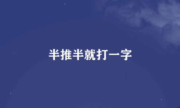 半推半就打一字