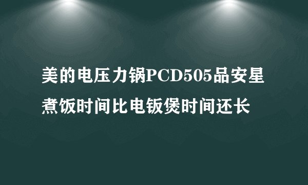 美的电压力锅PCD505品安星煮饭时间比电钣煲时间还长