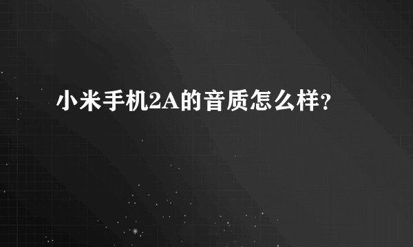 小米手机2A的音质怎么样？