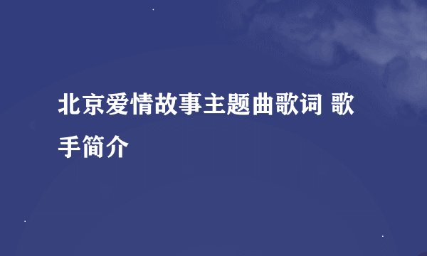 北京爱情故事主题曲歌词 歌手简介