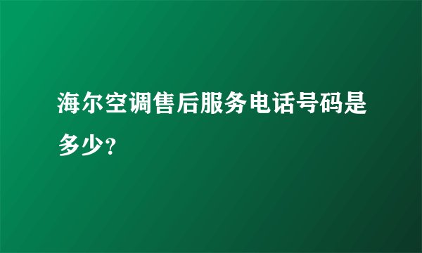 海尔空调售后服务电话号码是多少？