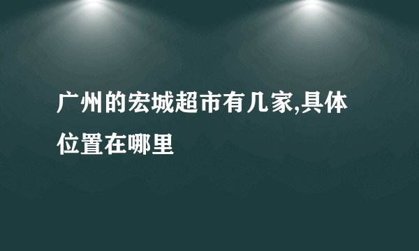 广州的宏城超市有几家,具体位置在哪里