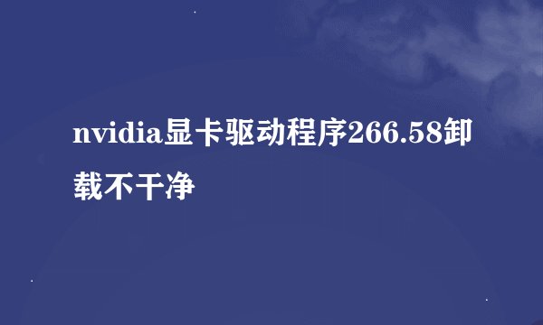 nvidia显卡驱动程序266.58卸载不干净