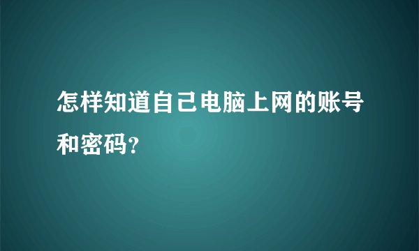 怎样知道自己电脑上网的账号和密码？