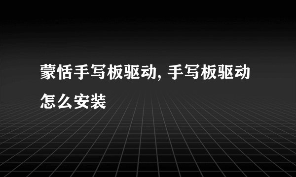 蒙恬手写板驱动, 手写板驱动怎么安装