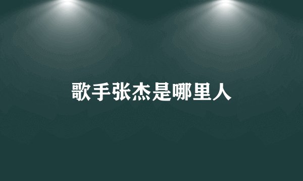 歌手张杰是哪里人