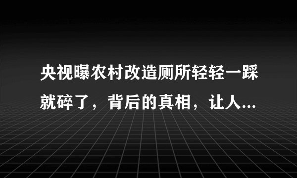 央视曝农村改造厕所轻轻一踩就碎了,背后的真相,让人大吃一惊
