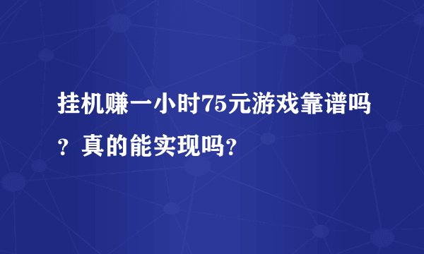 挂机赚一小时75元游戏靠谱吗？真的能实现吗？