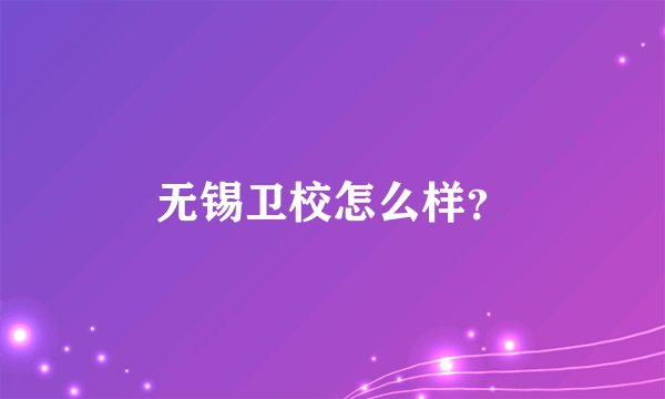 无锡卫校怎么样？