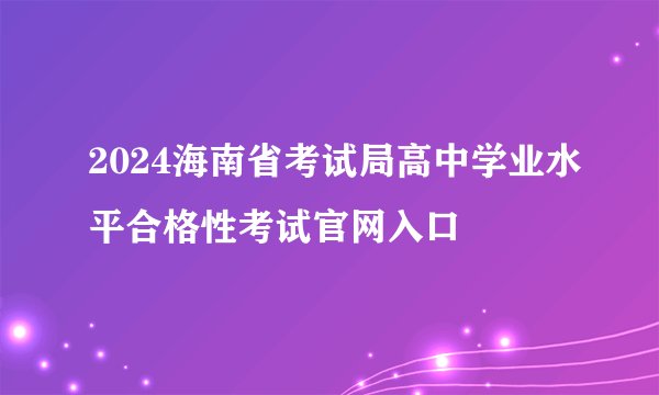 2024海南省考试局高中学业水平合格性考试官网入口