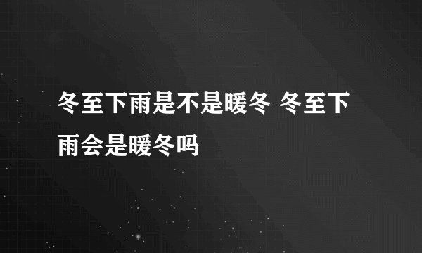 冬至下雨是不是暖冬 冬至下雨会是暖冬吗