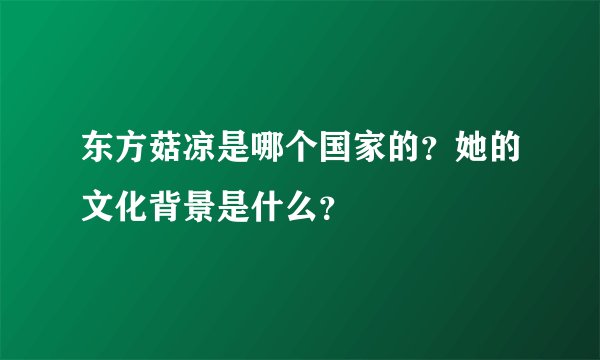 东方菇凉是哪个国家的？她的文化背景是什么？