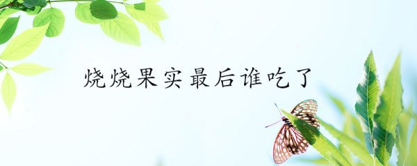 烧烧果实最后被谁吃了？
