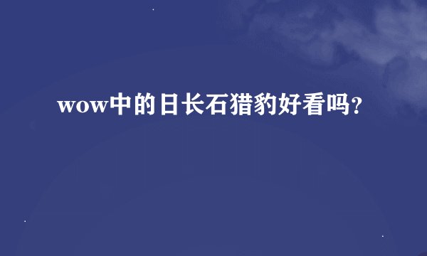 wow中的日长石猎豹好看吗？