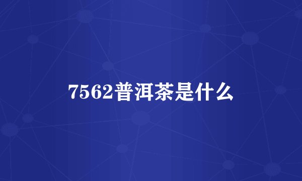 7562普洱茶是什么