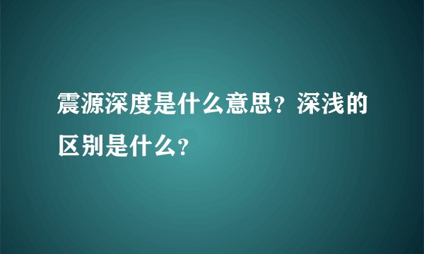震源深度是什么意思？深浅的区别是什么？