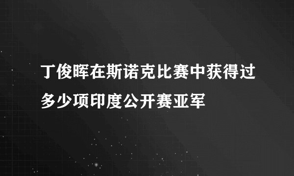 丁俊晖在斯诺克比赛中获得过多少项印度公开赛亚军