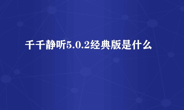 千千静听5.0.2经典版是什么