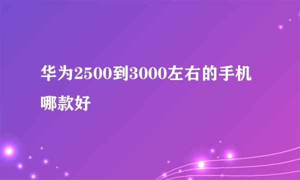 华为2500到3000左右的手机哪款好