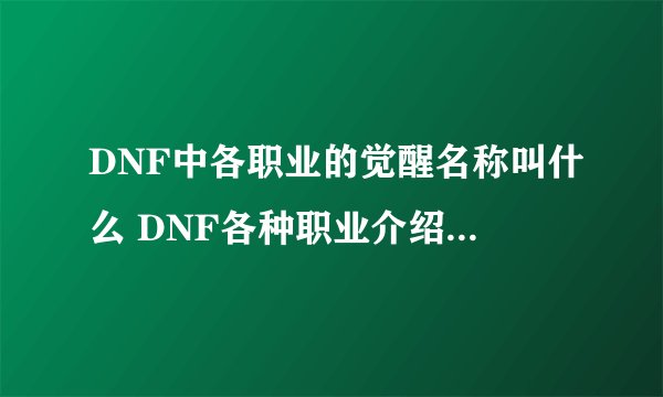 DNF中各职业的觉醒名称叫什么 DNF各种职业介绍和觉醒名称