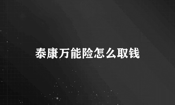 泰康万能险怎么取钱