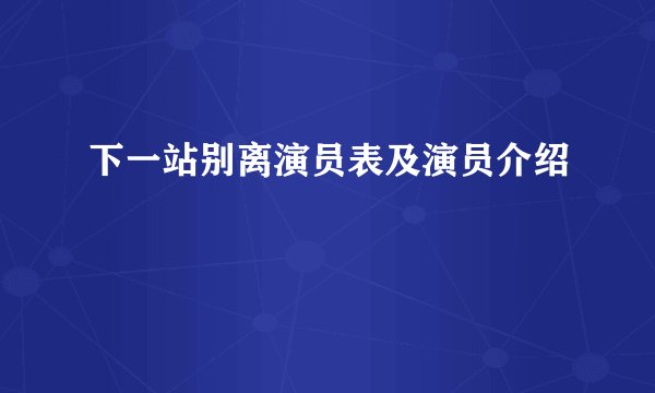 下一站别离演员表及演员介绍