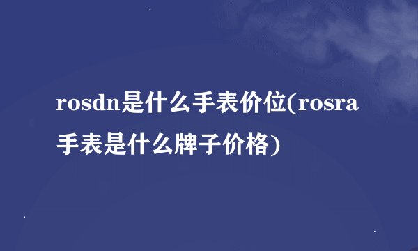 rosdn是什么手表价位(rosra手表是什么牌子价格)