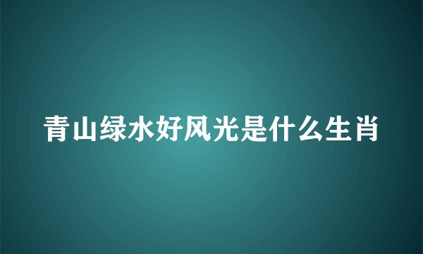 青山绿水好风光是什么生肖