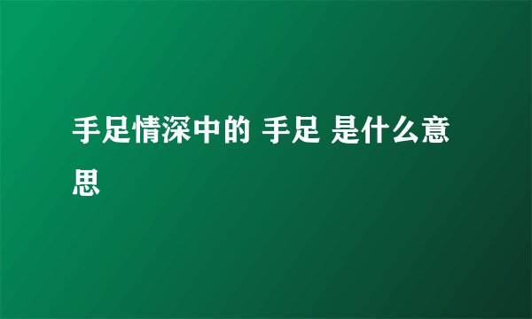 手足情深中的 手足 是什么意思