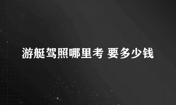 游艇驾照哪里考 要多少钱