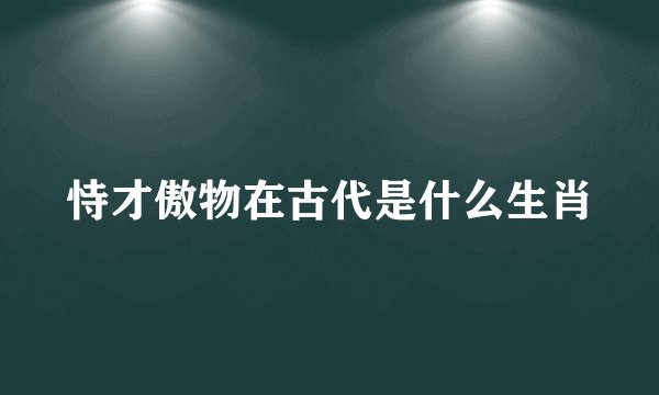 恃才傲物在古代是什么生肖