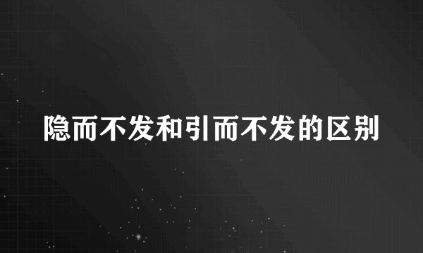 隐而不发和引而不发的区别