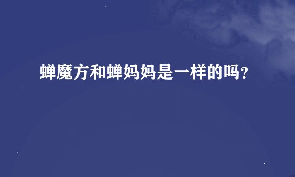 蝉魔方和蝉妈妈是一样的吗？