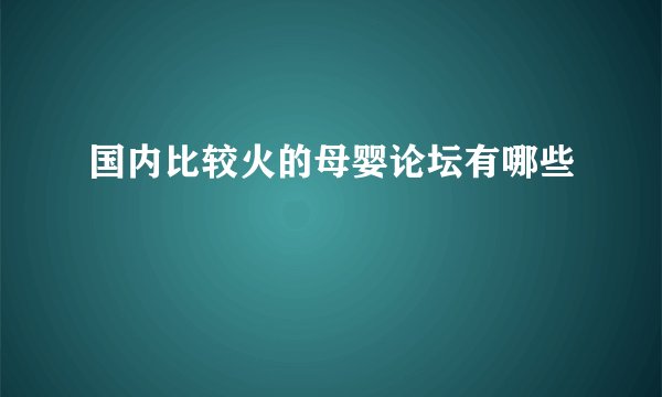 国内比较火的母婴论坛有哪些
