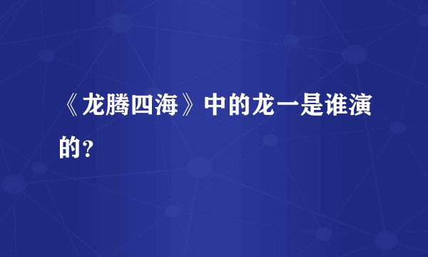 《龙腾四海》中的龙一是谁演的？