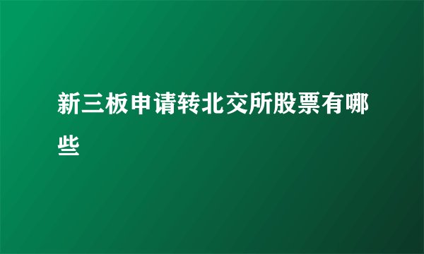 新三板申请转北交所股票有哪些