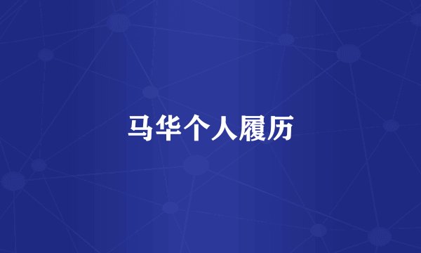 马华个人履历