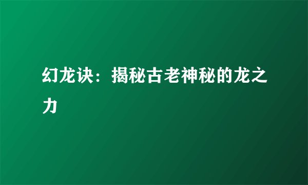幻龙诀：揭秘古老神秘的龙之力