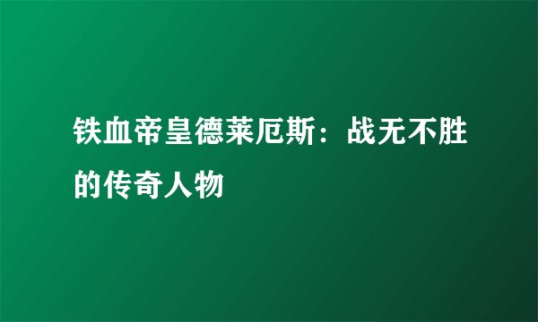 铁血帝皇德莱厄斯：战无不胜的传奇人物