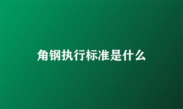 角钢执行标准是什么