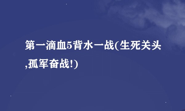 第一滴血5背水一战(生死关头,孤军奋战!)