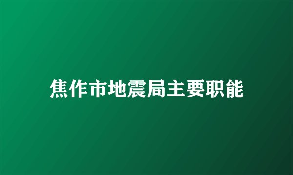 焦作市地震局主要职能