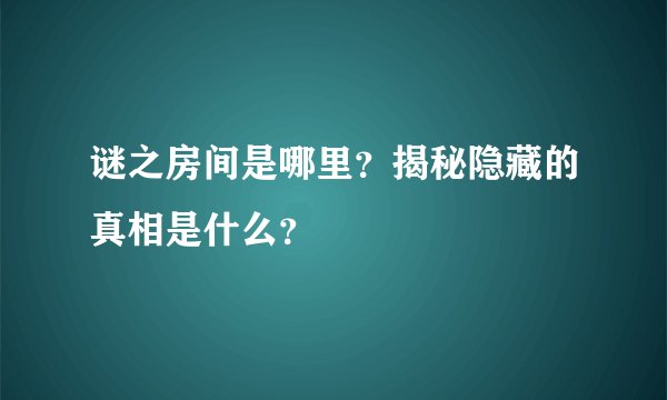 谜之房间是哪里？揭秘隐藏的真相是什么？