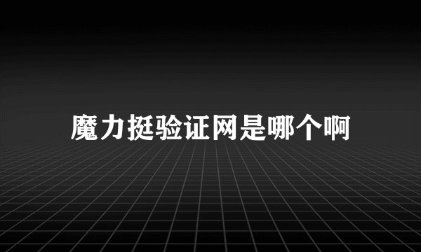 魔力挺验证网是哪个啊