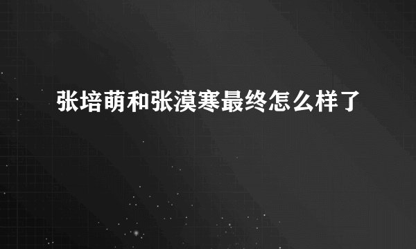 张培萌和张漠寒最终怎么样了